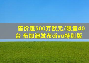 售价超500万欧元/限量40台 布加迪发布divo特别版